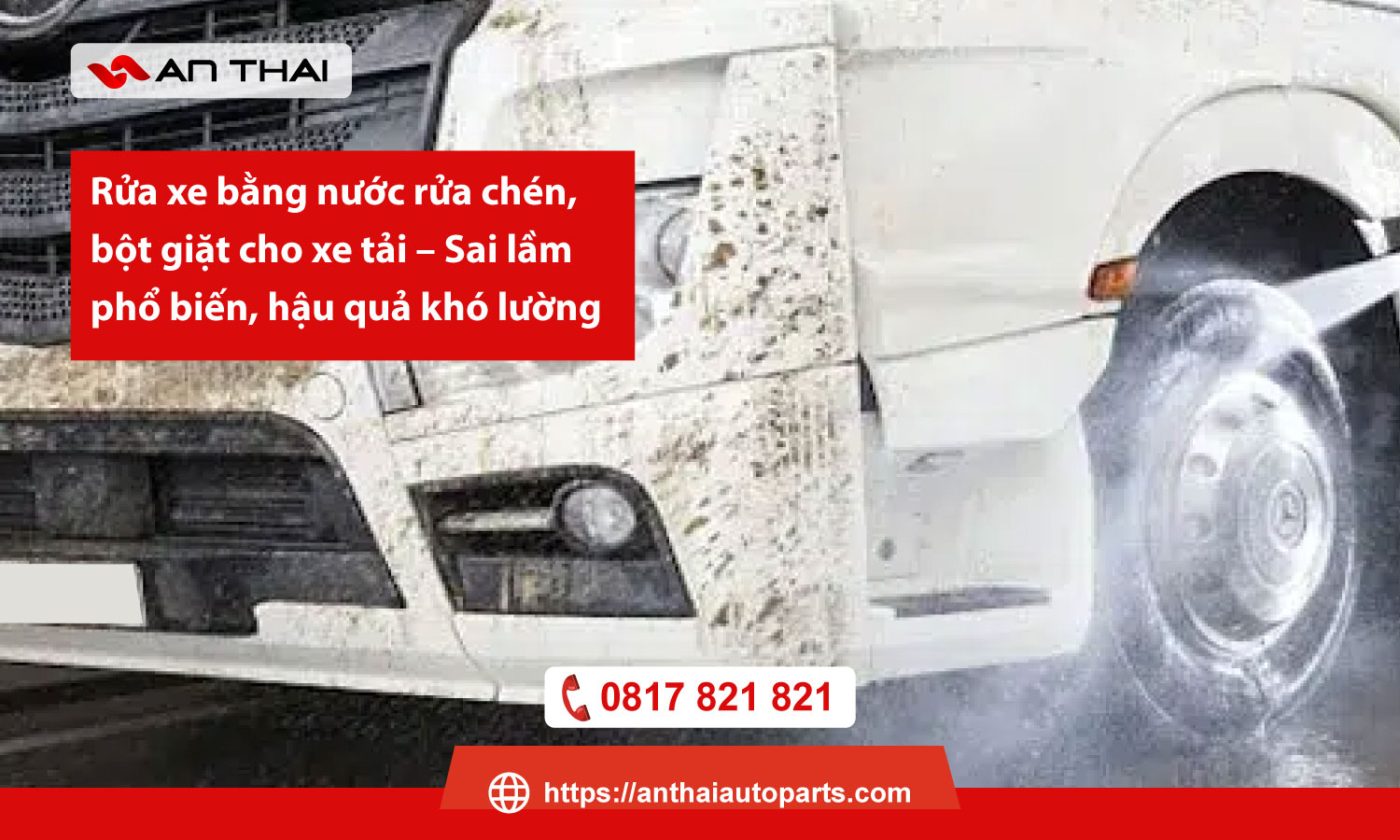 Rửa xe bằng nước rửa chén, bột giặt cho xe tải – Sai lầm phổ biến, hậu quả khó lường